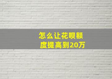 怎么让花呗额度提高到20万