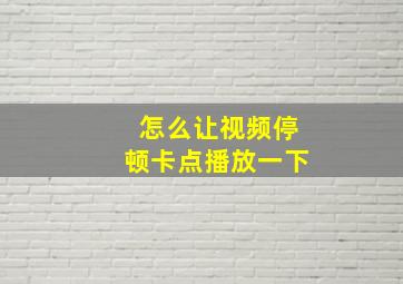 怎么让视频停顿卡点播放一下