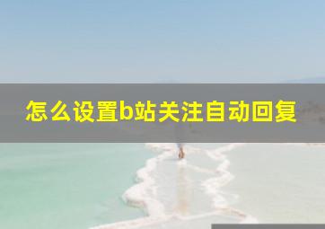 怎么设置b站关注自动回复