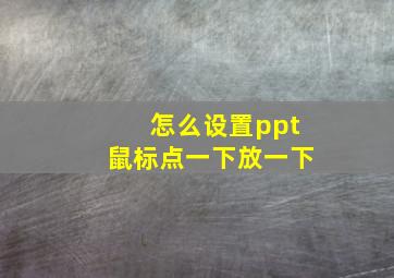 怎么设置ppt鼠标点一下放一下