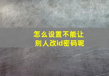 怎么设置不能让别人改id密码呢