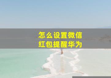 怎么设置微信红包提醒华为