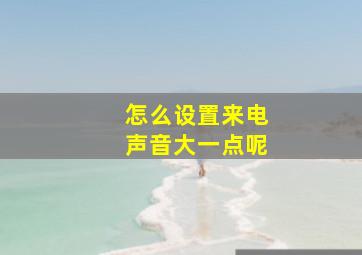 怎么设置来电声音大一点呢