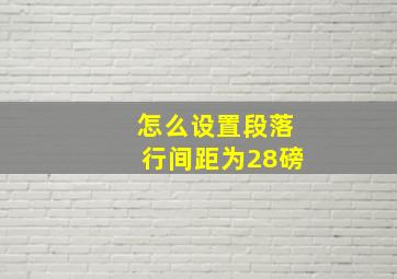 怎么设置段落行间距为28磅