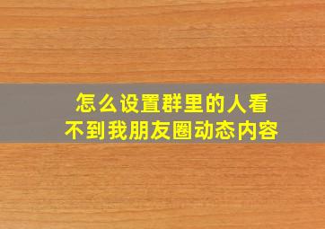 怎么设置群里的人看不到我朋友圈动态内容