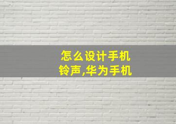 怎么设计手机铃声,华为手机