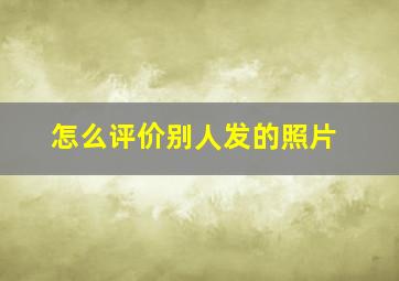 怎么评价别人发的照片