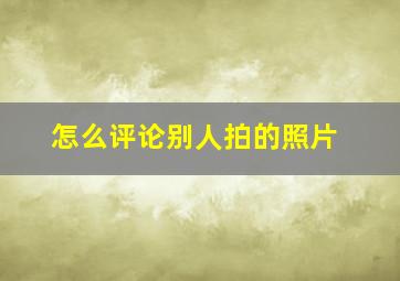 怎么评论别人拍的照片