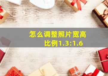 怎么调整照片宽高比例1.3:1.6