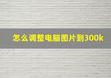 怎么调整电脑图片到300k