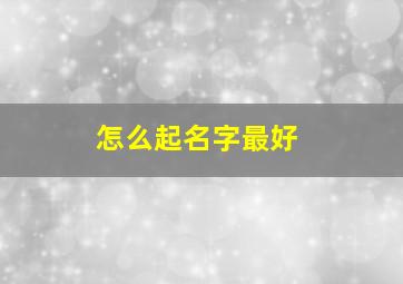 怎么起名字最好