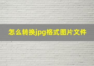 怎么转换jpg格式图片文件