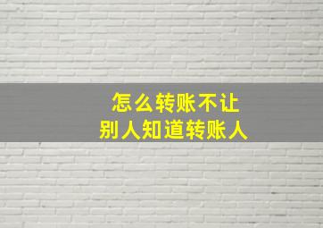 怎么转账不让别人知道转账人