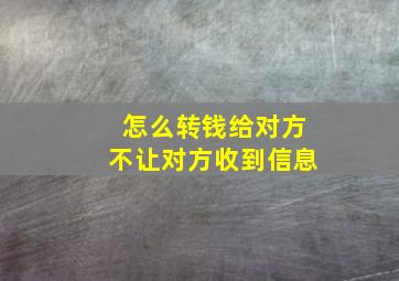 怎么转钱给对方不让对方收到信息