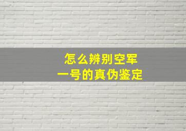 怎么辨别空军一号的真伪鉴定