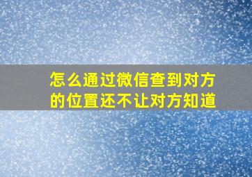 怎么通过微信查到对方的位置还不让对方知道