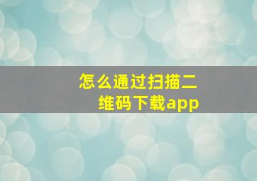 怎么通过扫描二维码下载app