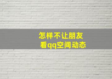 怎样不让朋友看qq空间动态