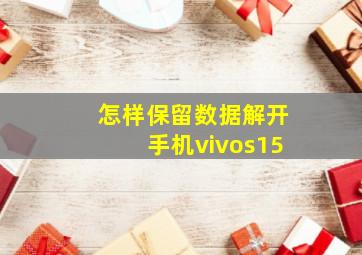 怎样保留数据解开手机vivos15