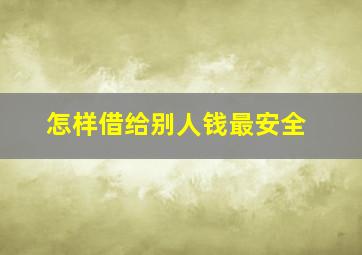 怎样借给别人钱最安全