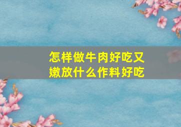 怎样做牛肉好吃又嫩放什么作料好吃