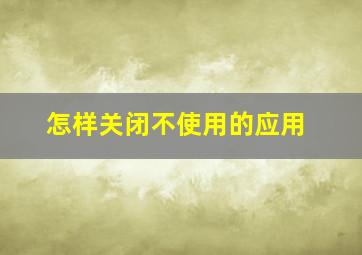 怎样关闭不使用的应用