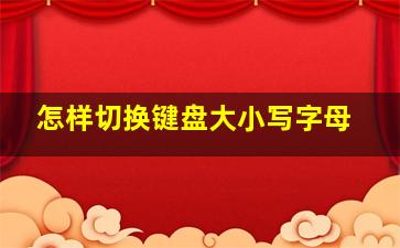 怎样切换键盘大小写字母