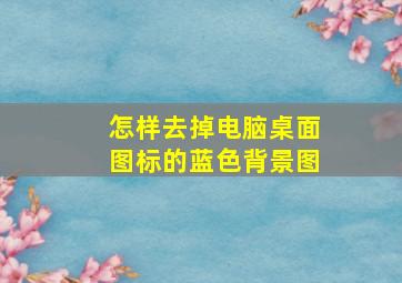 怎样去掉电脑桌面图标的蓝色背景图