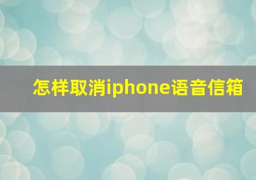 怎样取消iphone语音信箱