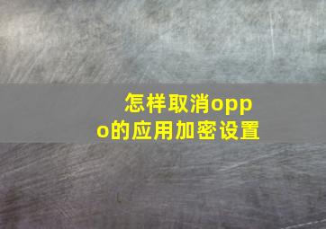 怎样取消oppo的应用加密设置