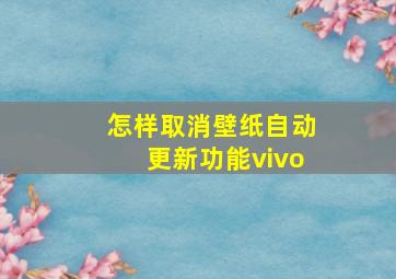 怎样取消壁纸自动更新功能vivo