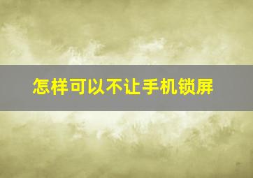 怎样可以不让手机锁屏