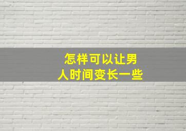 怎样可以让男人时间变长一些