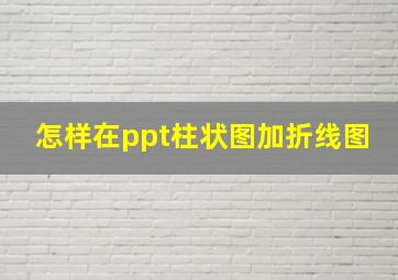 怎样在ppt柱状图加折线图