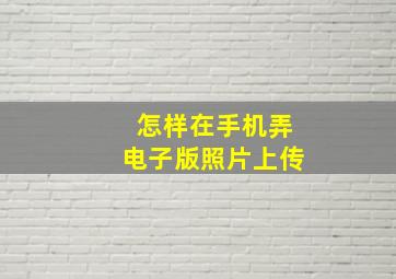 怎样在手机弄电子版照片上传