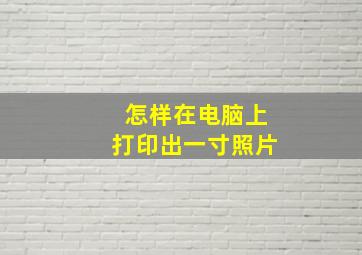 怎样在电脑上打印出一寸照片