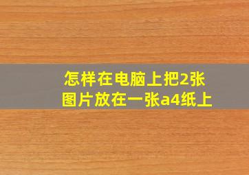 怎样在电脑上把2张图片放在一张a4纸上