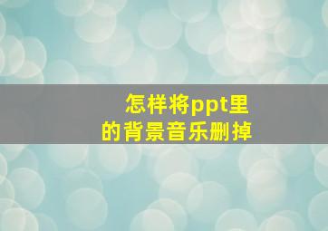 怎样将ppt里的背景音乐删掉