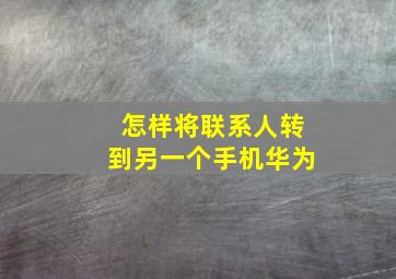 怎样将联系人转到另一个手机华为