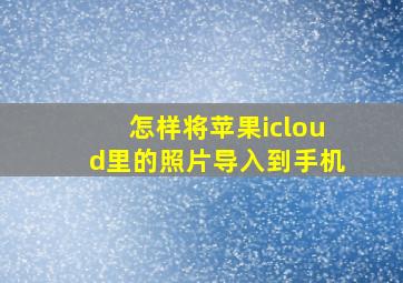 怎样将苹果icloud里的照片导入到手机