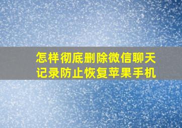 怎样彻底删除微信聊天记录防止恢复苹果手机