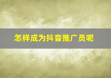 怎样成为抖音推广员呢