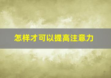 怎样才可以提高注意力