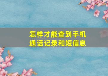 怎样才能查到手机通话记录和短信息