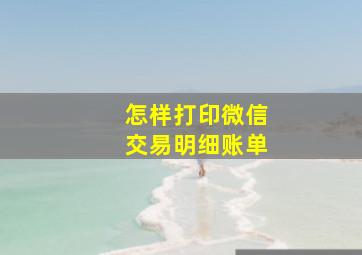 怎样打印微信交易明细账单