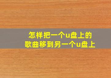 怎样把一个u盘上的歌曲移到另一个u盘上