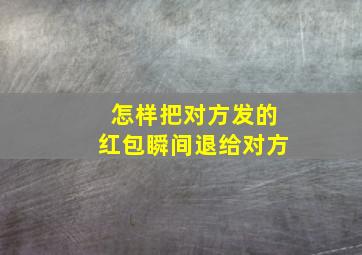 怎样把对方发的红包瞬间退给对方