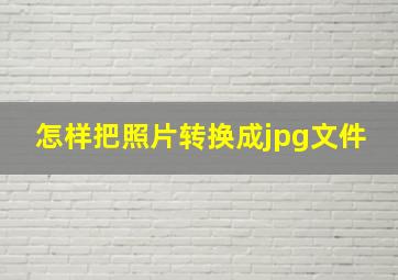 怎样把照片转换成jpg文件