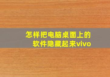 怎样把电脑桌面上的软件隐藏起来vivo