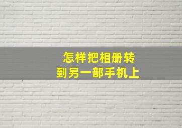 怎样把相册转到另一部手机上